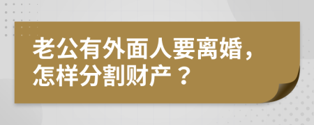 老公有外面人要離婚，怎樣分割財(cái)產(chǎn)？
