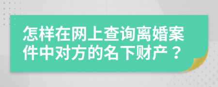 怎樣在網(wǎng)上查詢離婚案件中對方的名下財產(chǎn)？