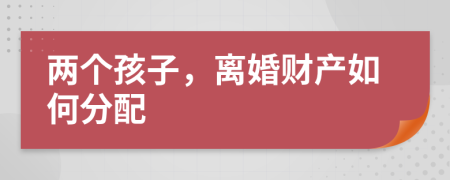 兩個孩子，離婚財產(chǎn)如何分配