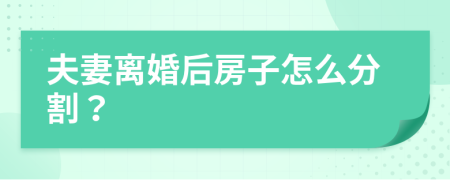 夫妻離婚后房子怎么分割？
