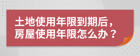 土地使用年限到期后，房屋使用年限怎么辦？