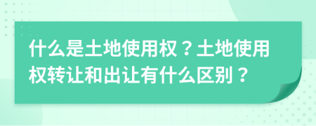 什么是土地使用權(quán)？土地使用權(quán)轉(zhuǎn)讓和出讓有什么區(qū)別？