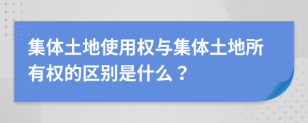 集體土地使用權(quán)與集體土地所有權(quán)的區(qū)別是什么？