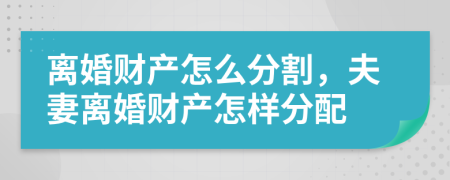 離婚財產(chǎn)怎么分割，夫妻離婚財產(chǎn)怎樣分配