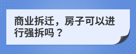 商業(yè)拆遷，房子可以進(jìn)行強(qiáng)拆嗎？