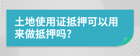 土地使用證抵押可以用來做抵押嗎?