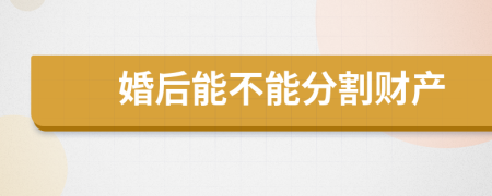 婚后能不能分割財(cái)產(chǎn)