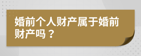 婚前個(gè)人財(cái)產(chǎn)屬于婚前財(cái)產(chǎn)嗎？