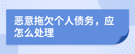 惡意拖欠個人債務(wù)，應(yīng)怎么處理