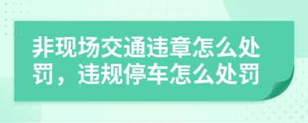 非現(xiàn)場交通違章怎么處罰，違規(guī)停車怎么處罰