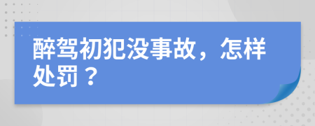 醉駕初犯沒事故，怎樣處罰？