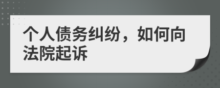 個(gè)人債務(wù)糾紛，如何向法院起訴
