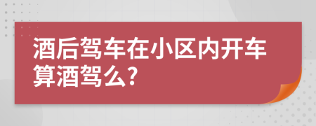 酒后駕車在小區(qū)內(nèi)開車算酒駕么?