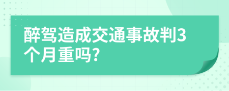 醉駕造成交通事故判3個(gè)月重嗎?