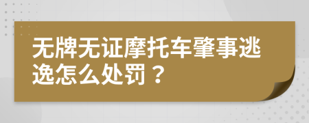 無牌無證摩托車肇事逃逸怎么處罰？