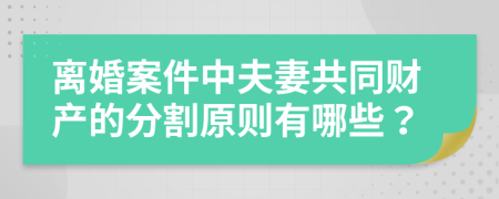 離婚案件中夫妻共同財產(chǎn)的分割原則有哪些？