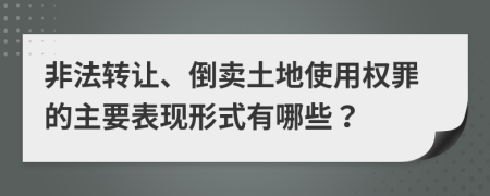 非法轉(zhuǎn)讓、倒賣土地使用權(quán)罪的主要表現(xiàn)形式有哪些？