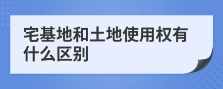 宅基地和土地使用权有什么区别