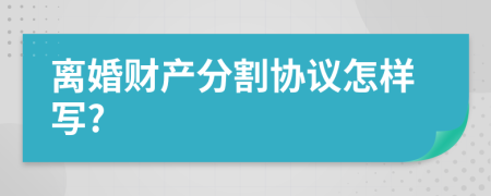 離婚財產(chǎn)分割協(xié)議怎樣寫?