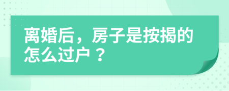 離婚后，房子是按揭的怎么過戶？