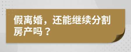 假離婚，還能繼續(xù)分割房產(chǎn)嗎？