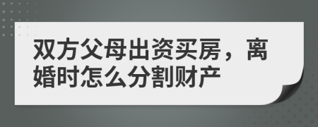 雙方父母出資買房，離婚時怎么分割財產(chǎn)