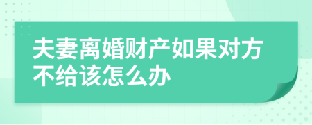 夫妻離婚財產如果對方不給該怎么辦