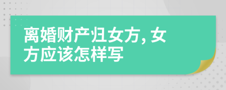 離婚財產(chǎn)歸女方, 女方應該怎樣寫