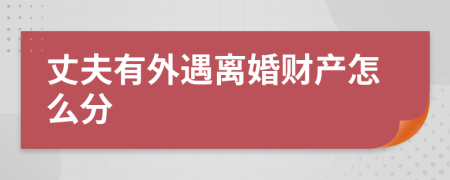 丈夫有外遇離婚財(cái)產(chǎn)怎么分