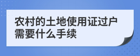 農(nóng)村的土地使用證過戶需要什么手續(xù)