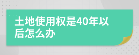 土地使用權是40年以后怎么辦