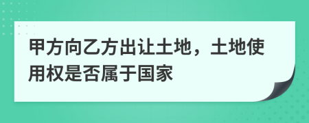 甲方向乙方出讓土地，土地使用權(quán)是否屬于國(guó)家