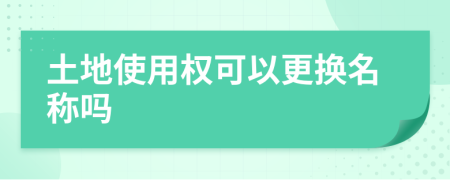 土地使用權(quán)可以更換名稱嗎