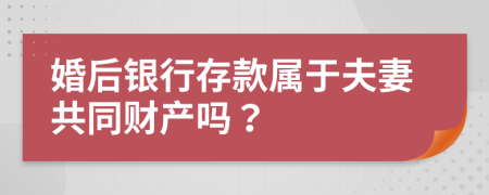 婚后銀行存款屬于夫妻共同財(cái)產(chǎn)嗎？