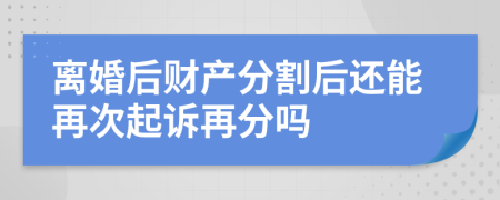 離婚后財產(chǎn)分割后還能再次起訴再分嗎