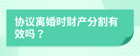 協(xié)議離婚時財產(chǎn)分割有效嗎？
