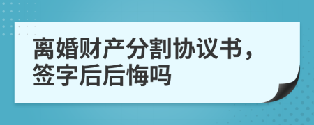 離婚財產(chǎn)分割協(xié)議書，簽字后后悔嗎
