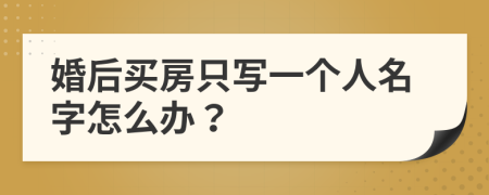 婚后買房只寫一個(gè)人名字怎么辦？
