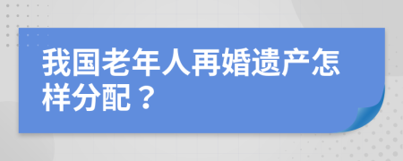 我國老年人再婚遺產(chǎn)怎樣分配？