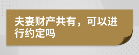 夫妻財(cái)產(chǎn)共有，可以進(jìn)行約定嗎
