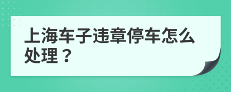 上海車子違章停車怎么處理？