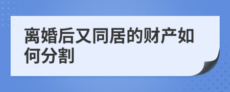 離婚后又同居的財產(chǎn)如何分割