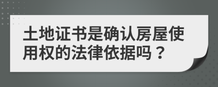 土地證書是確認(rèn)房屋使用權(quán)的法律依據(jù)嗎？