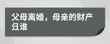 父母離婚，母親的財(cái)產(chǎn)歸誰