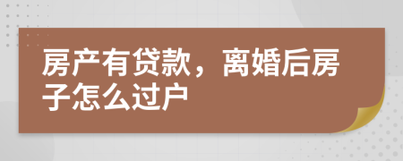 房產(chǎn)有貸款，離婚后房子怎么過戶