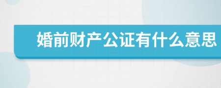 婚前財產(chǎn)公證有什么意思