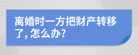 離婚時一方把財產(chǎn)轉移了, 怎么辦?
