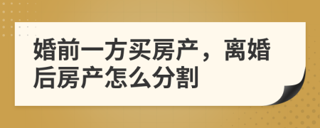婚前一方買房產(chǎn)，離婚后房產(chǎn)怎么分割