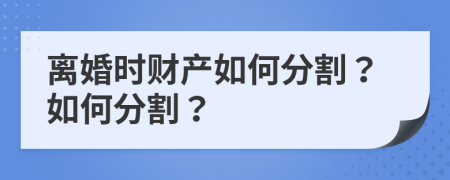 離婚時財產(chǎn)如何分割？如何分割？