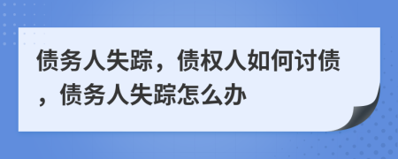 債務人失蹤，債權人如何討債，債務人失蹤怎么辦